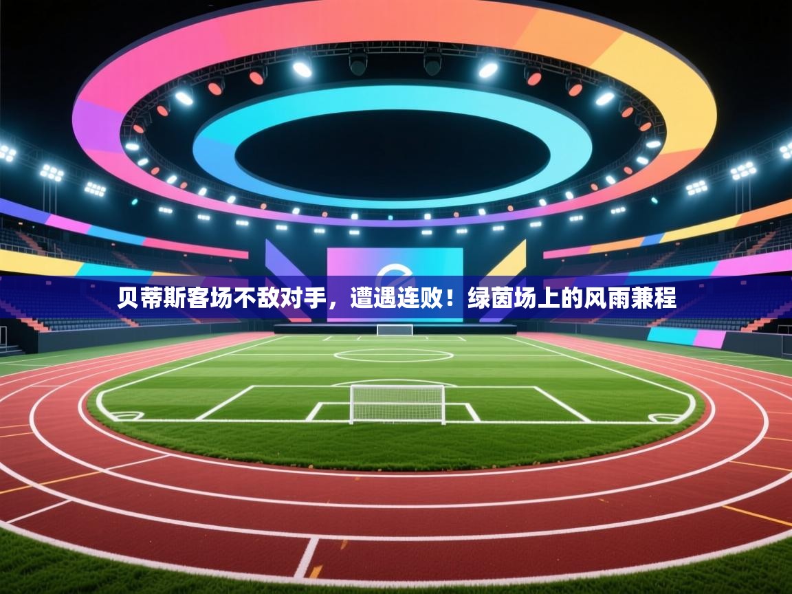 贝蒂斯客场不敌对手,遭遇连败!绿茵场上的风雨兼程 第1张