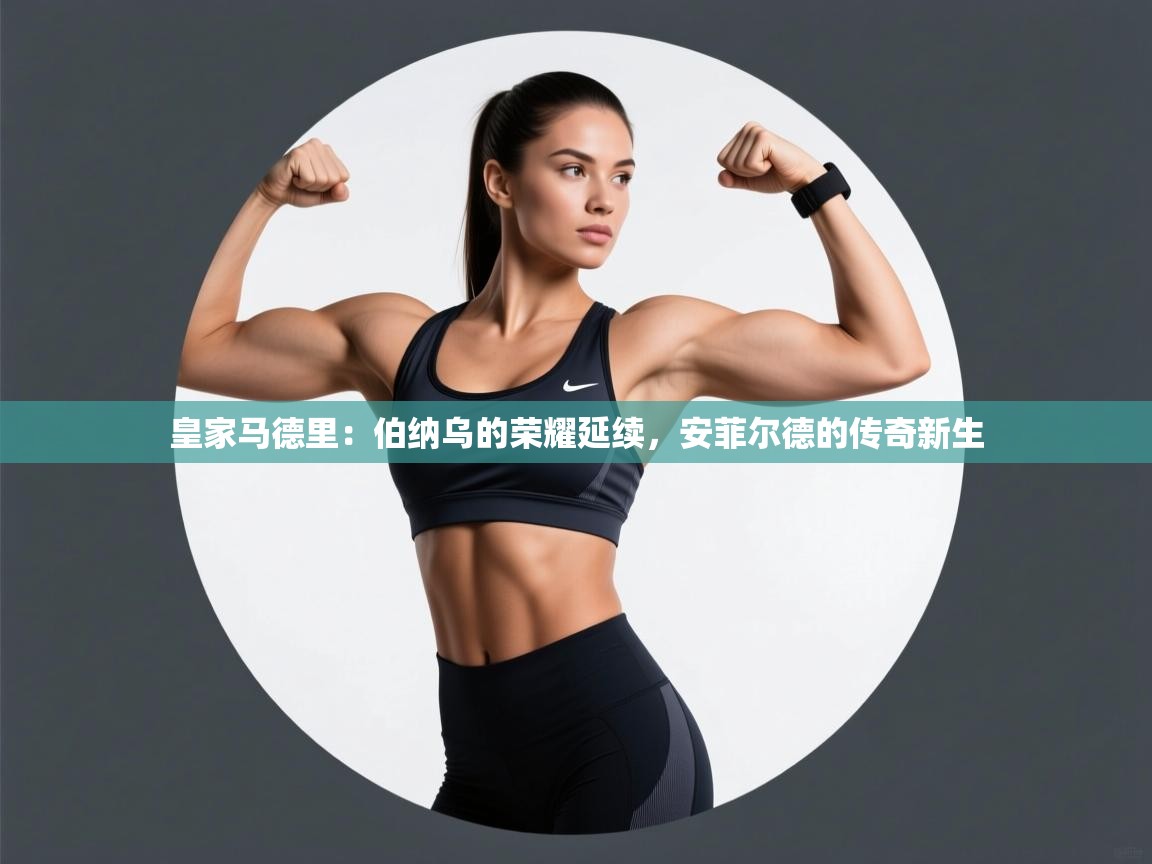 皇家马德里：伯纳乌的荣耀延续，安菲尔德的传奇新生  第1张