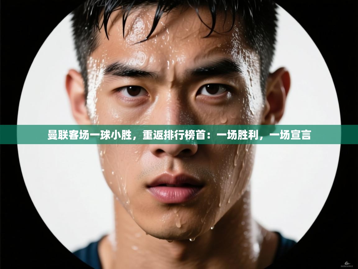 曼联客场一球小胜，重返排行榜首：一场胜利，一场宣言  第1张