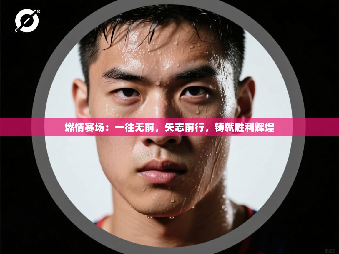 燃情赛场：一往无前，矢志前行，铸就胜利辉煌  第1张