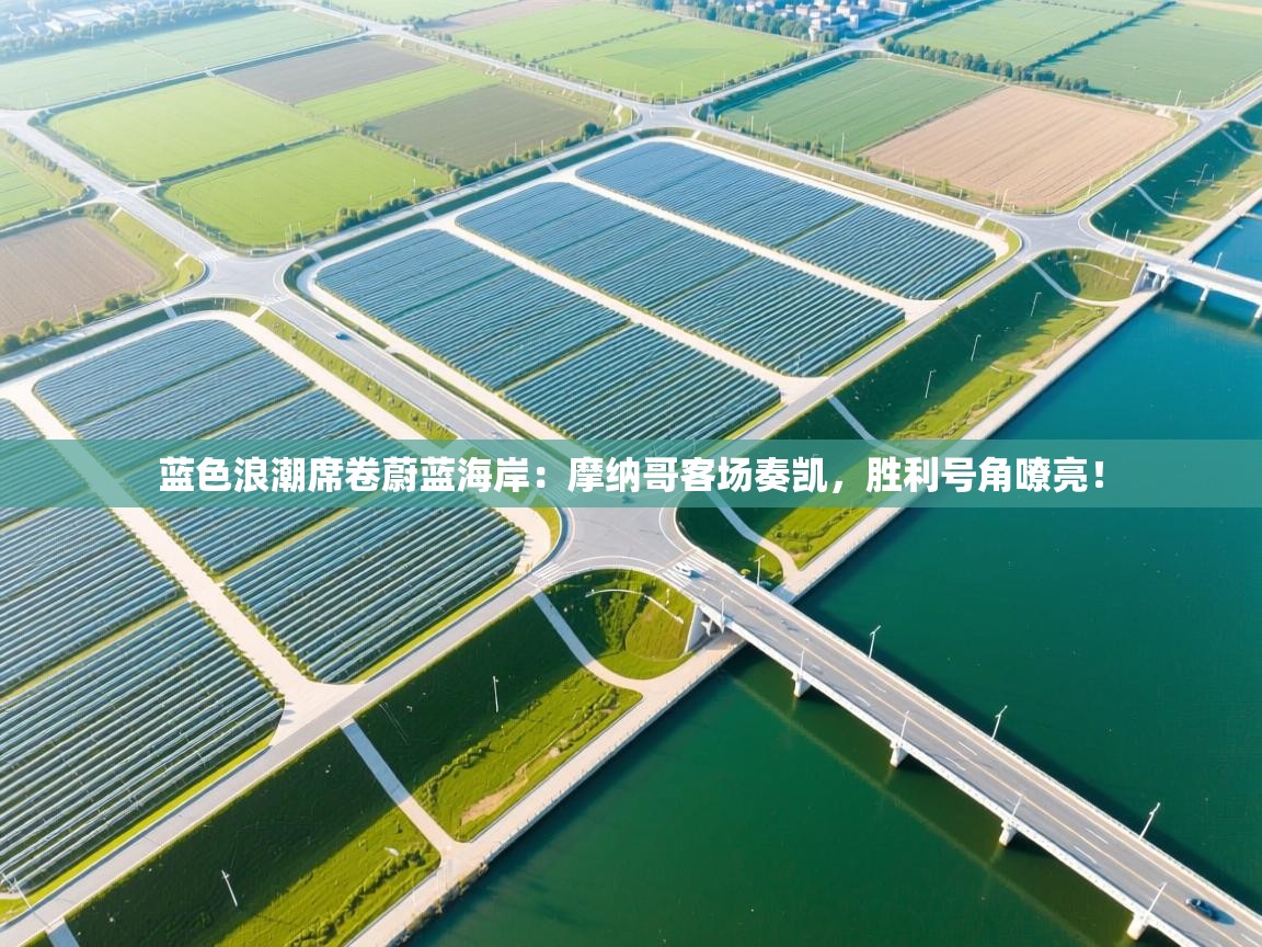 蓝色浪潮席卷蔚蓝海岸:摩纳哥客场奏凯,胜利号角嘹亮! 第1张