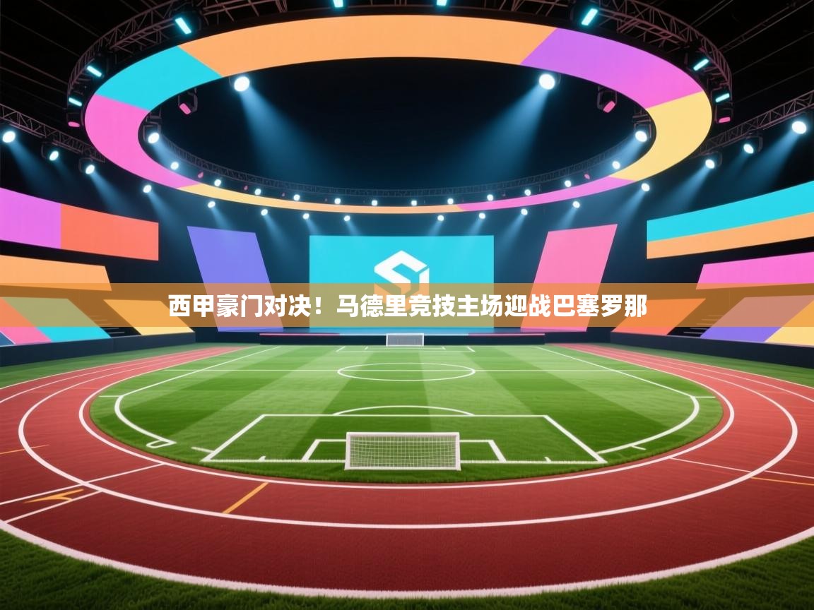 西甲豪门对决！马德里竞技主场迎战巴塞罗那  第1张