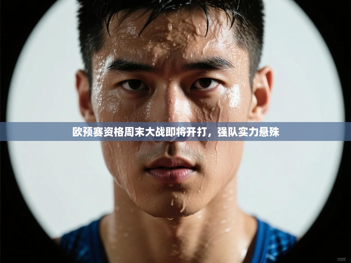 欧预赛资格周末大战即将开打,强队实力悬殊 第2张