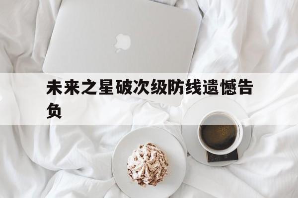开云体育app-未来之星破次级防线遗憾告负(从未在一起更遗憾辩论赛一辩稿)